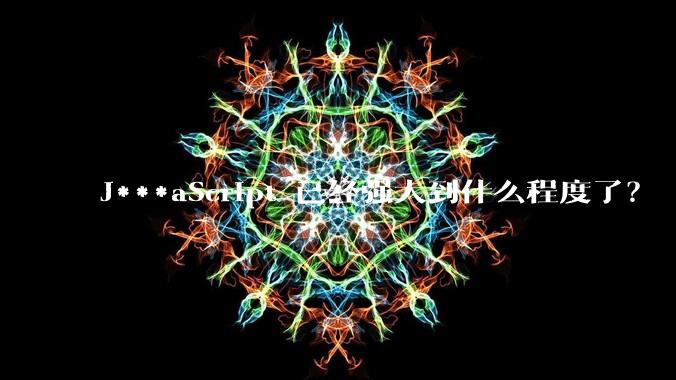 J***aScript 已经强大到什么程度了？