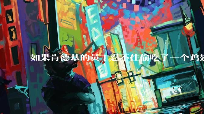 如果肯德基的员工忍不住偷吃了一个鸡翅怎么办？