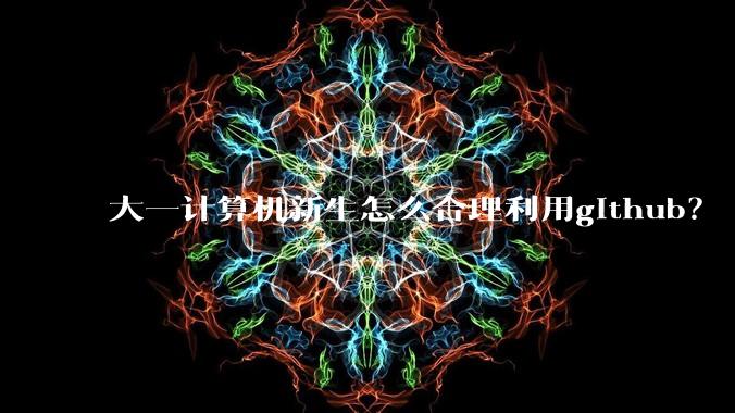 大一计算机新生怎么合理利用github？