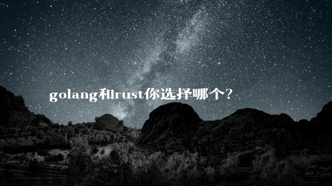 golang和rust你选择哪个？