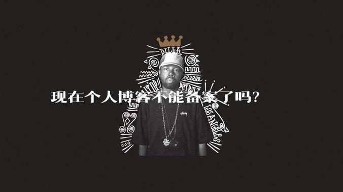 现在个人博客不能备案了吗？