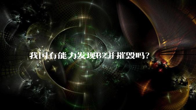 我国有能力发现B2并摧毁吗？
