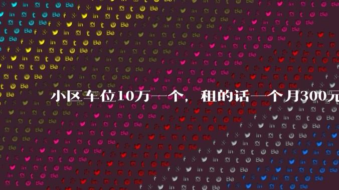 小区车位10万一个，租的话一个月300元，还有必要买车位吗？