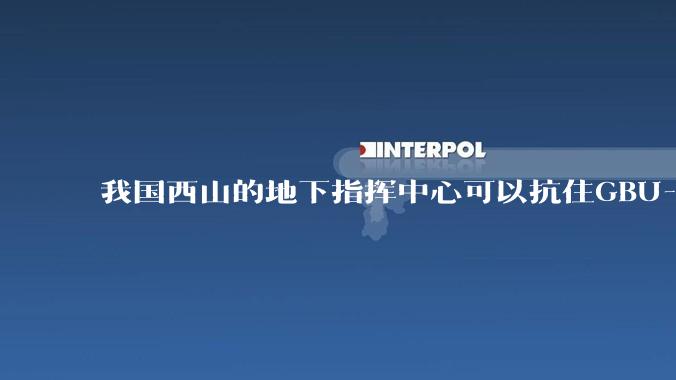 我国西山的地下指挥中心可以抗住GBU-57钻地弹打击吗？