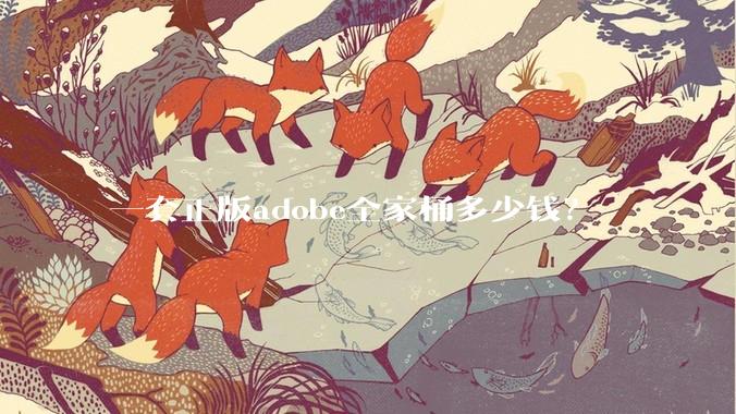 一套正版adobe全家桶多少钱？