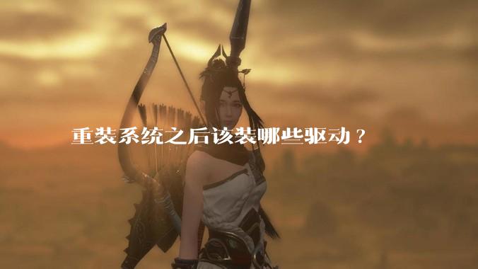 重装系统之后该装哪些驱动?