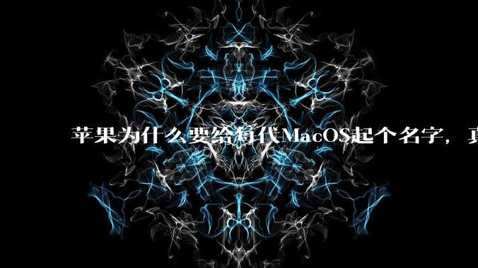 苹果为什么要给每代MacOS起个名字，真以为人们记得住分得清吗？