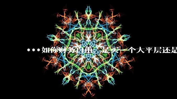 ***如你财务自由，是买一个大平层还是买一个大别墅？