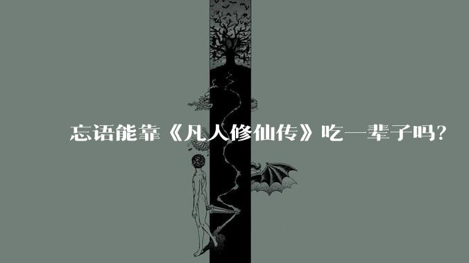忘语能靠《凡人修仙传》吃一辈子吗？