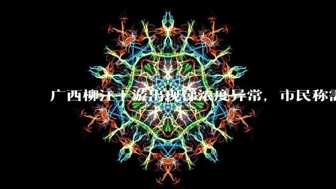 广西柳江上游出现锑浓度异常，市民称需从消防栓接水或买水，锑可能带来哪些危害？当地需如何妥善解决？