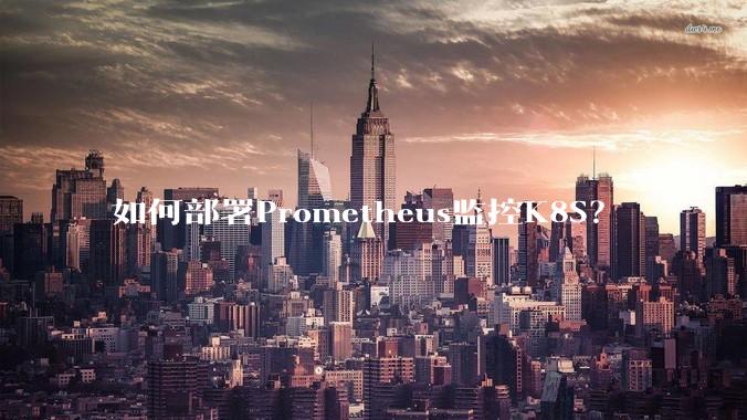 如何部署Prometheus监控K8S？