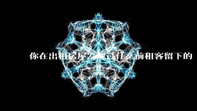 你在出租房屋发现过什么前租客留下的“宝藏”？
