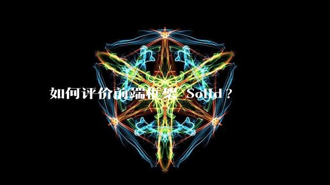 如何评价前端框架 Solid?