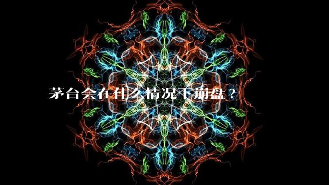 茅台会在什么情况下崩盘?