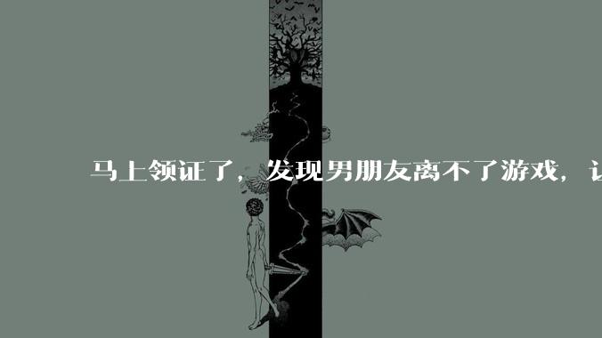 马上领证了，发现男朋友离不了游戏，让他少打游戏他会非常生气，正常吗？