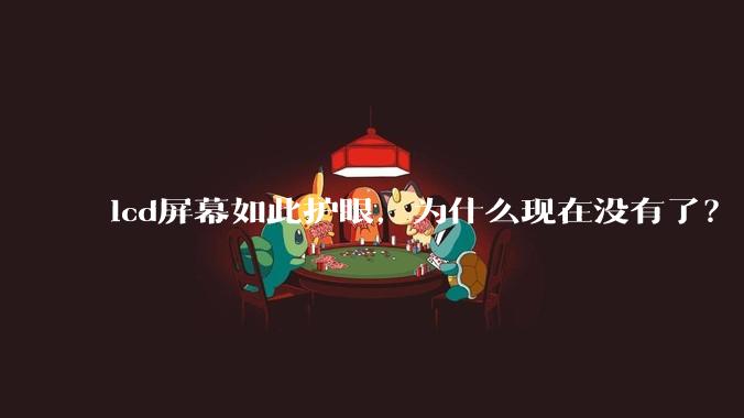 lcd屏幕如此护眼，为什么现在没有了？