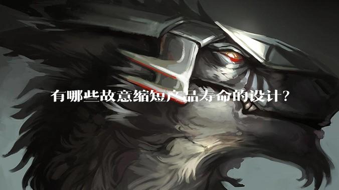 有哪些故意缩短产品寿命的设计？