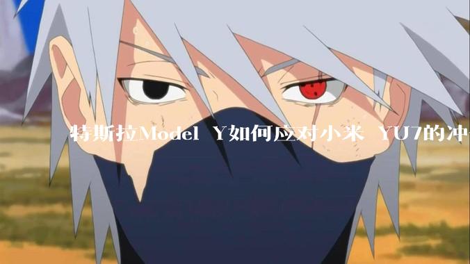 特斯拉Model Y如何应对小米 YU7的冲击？