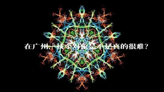 在广州，找个对象是不是真的很难？