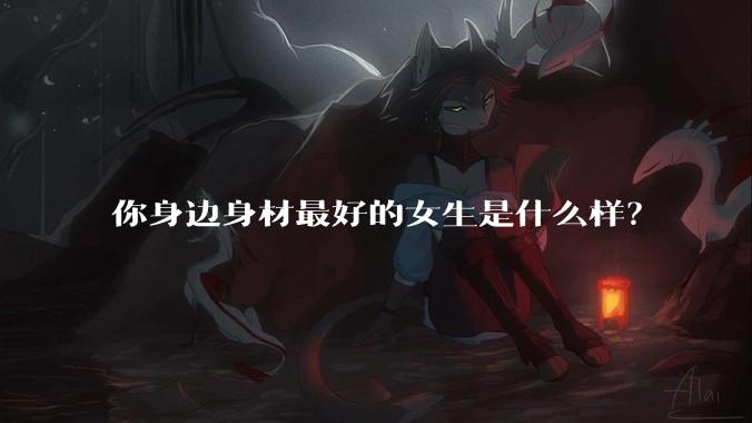 你身边身材最好的女生是什么样？