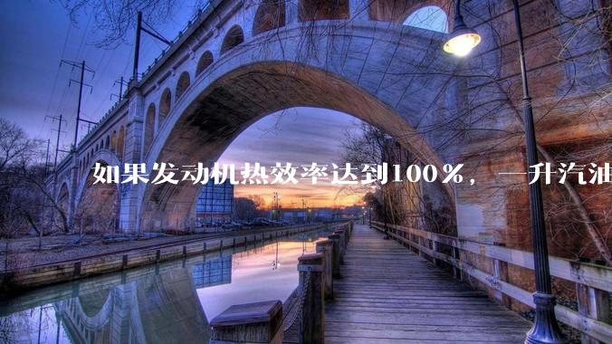 如果发动机热效率达到100%，一升汽油大概可以让汽车行驶多少公里？
