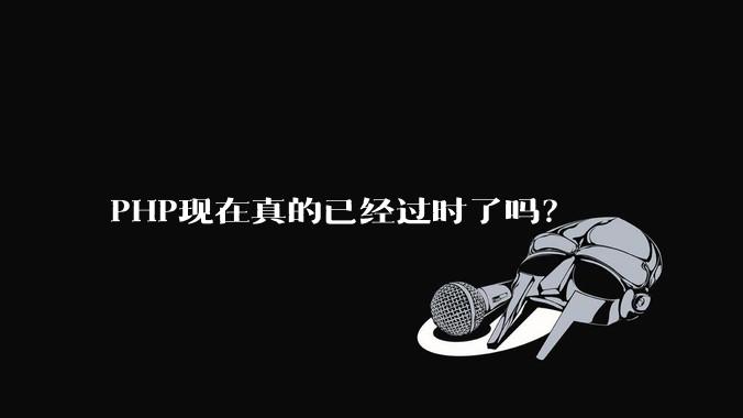 PHP现在真的已经过时了吗？