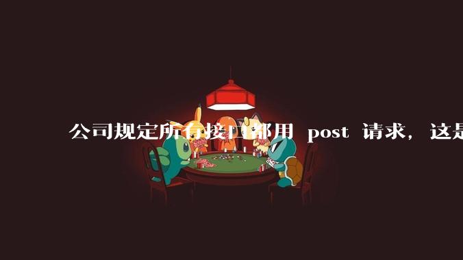 公司规定所有接口都用 post 请求，这是为什么？