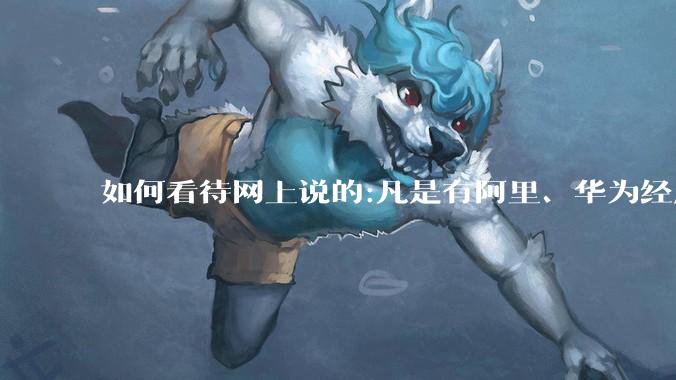 如何看待网上说的:凡是有阿里、华为经历的一律不要？