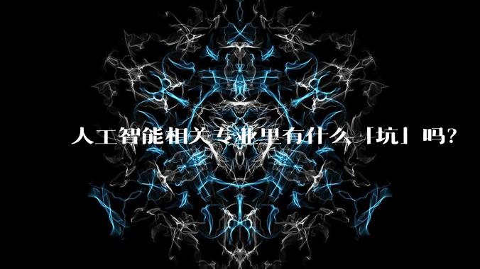 人工智能相关专业里有什么「坑」吗？