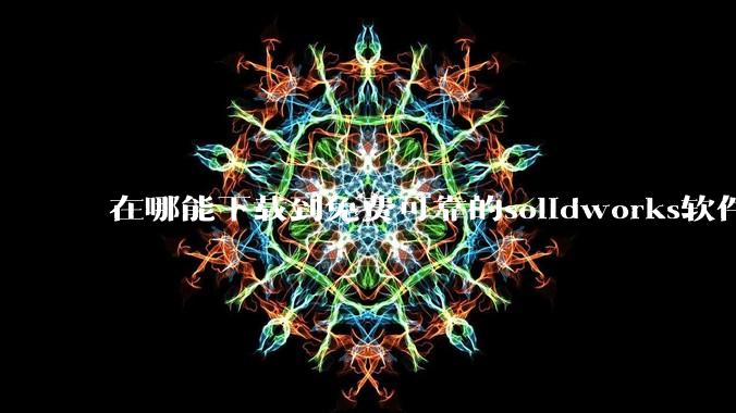 在哪能下载到免费可靠的solidworks软件以及教程?