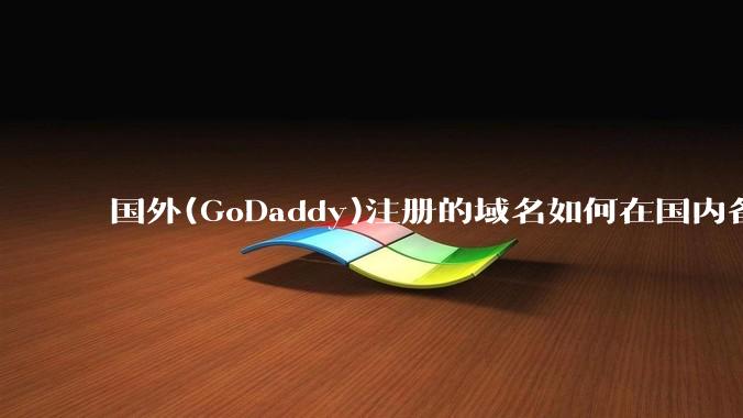 国外(GoDaddy)注册的域名如何在国内备案?