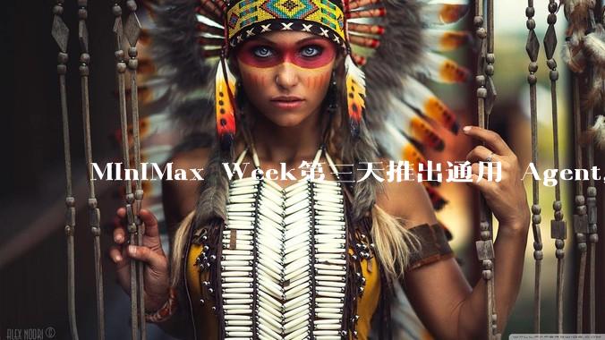MiniMax Week第三天推出通用 Agent，体验如何？对行业会带来哪些影响？