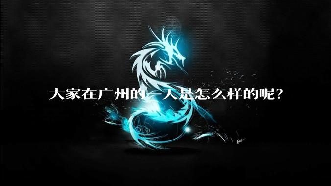 大家在广州的一天是怎么样的呢？