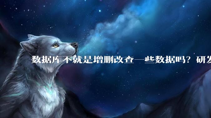 数据库不就是增删改查一些数据吗？研发一个数据库到底难在哪了？