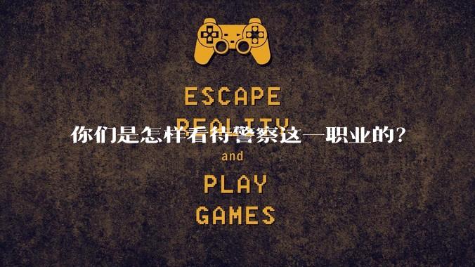 你们是怎样看待警察这一职业的？