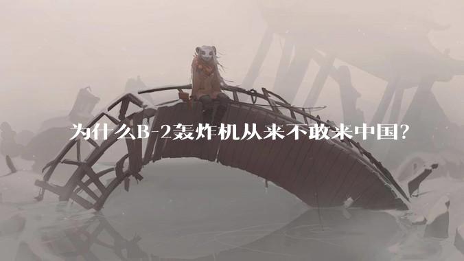 为什么B-2轰炸机从来不敢来中国？