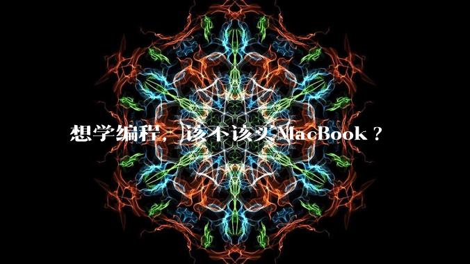 想学编程，该不该买MacBook?