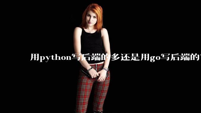 用python写后端的多还是用go写后端的？