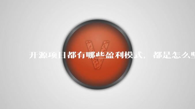开源项目都有哪些盈利模式，都是怎么坚持下来的？