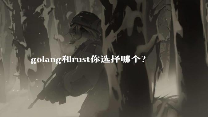 golang和rust你选择哪个？