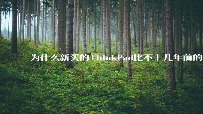 为什么新买的ThinkPad比不上几年前的旧型号?