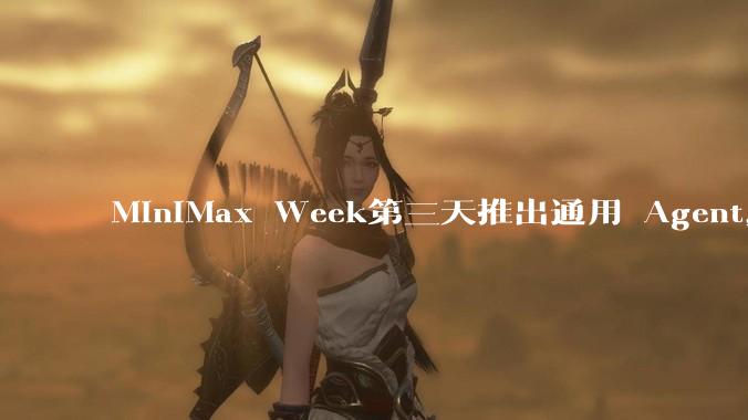 MiniMax Week第三天推出通用 Agent，体验如何？对行业会带来哪些影响？