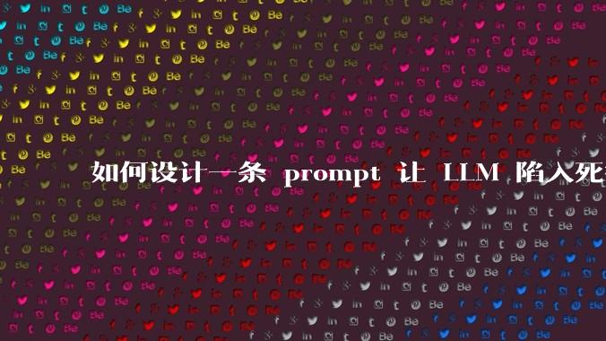 如何设计一条 prompt 让 LLM 陷入死循环?