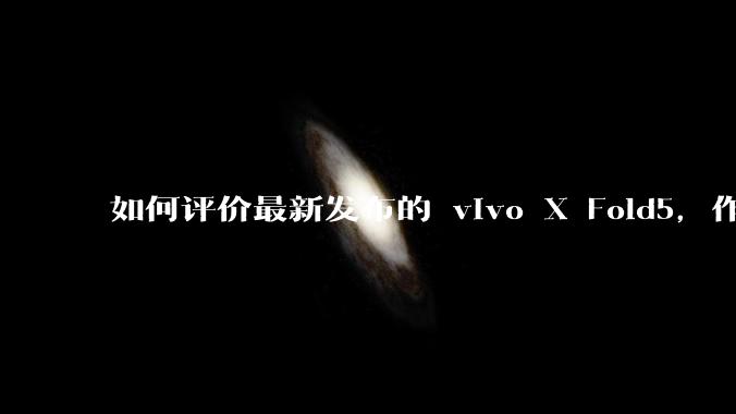 如何评价最新发布的 vivo X Fold5，作为首款「三防」折叠屏手机，都有哪些亮点值得关注？