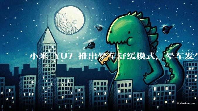小米 YU7 推出晕车舒缓模式，晕车发生率降低 51%，如何看待此功能？抗晕能力未来会成为汽车标配吗？