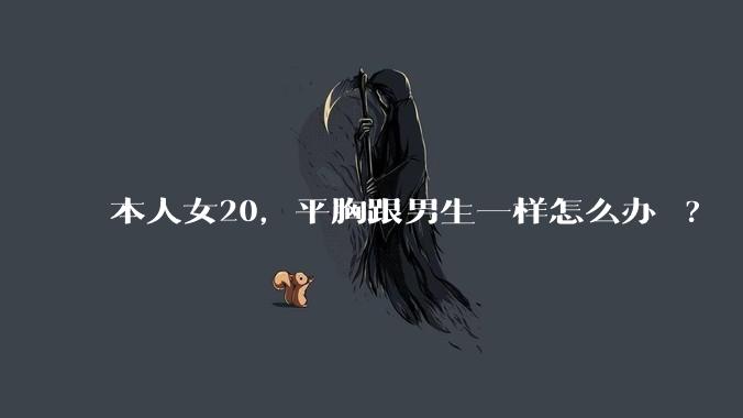 本人女20，平胸跟男生一样怎么办 ?