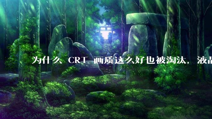 为什么 CRT 画质这么好也被淘汰，液晶反而发展的很好？