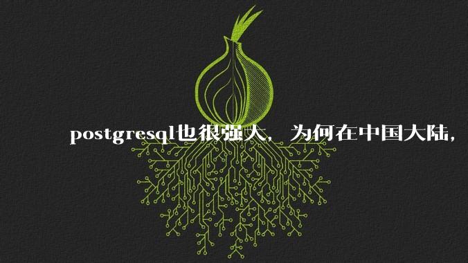 postgresql也很强大，为何在中国大陆，mysql成为主流，postgresql屈居二线呢？