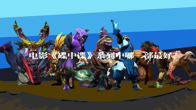 电影《碟中谍》系列中哪一部最好？