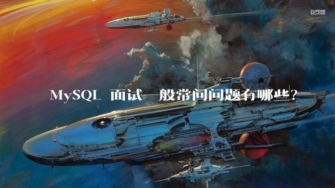 MySQL 面试一般常问问题有哪些？